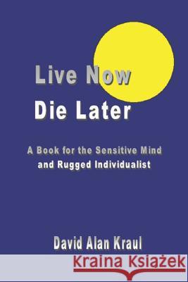Live Now Die Later: A Book for the Sensitive Mind and Rugged Individualist Kraul, David Alan 9781414030227 Authorhouse - książka