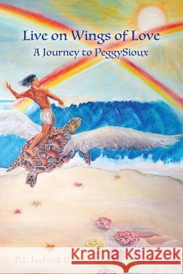 Live on Wings of Love: A Journey to Peggy Sioux Richard L. Leebrick 9781937303587 Richard Louis Leebrick II - książka