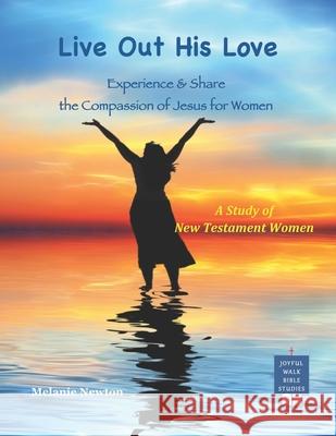 Live Out His Love: Experience & Share the Compassion of Jesus for Women Melanie Newton 9781540589057 Createspace Independent Publishing Platform - książka