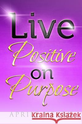 Live Positive on Purpose Aprile Hearn Claude R. Royston 9780615984766 Bk Royston Publishing - książka