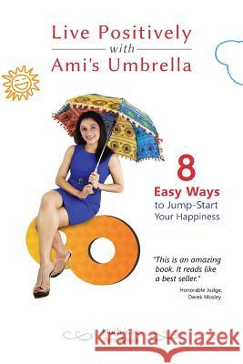 Live Positively with Ami's Umbrella: 8 Easy Ways to Jump-Start Your Happiness Ami Ahuja Stephanie J. Beavers Sonny Ahuja 9780996961509 Essar Enterprises Inc. - książka