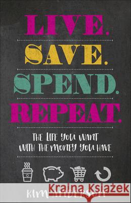 Live. Save. Spend. Repeat.: The Life You Want with the Money You Have Kim Anderson 9780736970884 Harvest House Publishers - książka