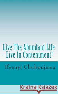 Live The Abundant Life - Live In Contentment! Chukwujama, Ifeanyi 9781492305866 Createspace - książka