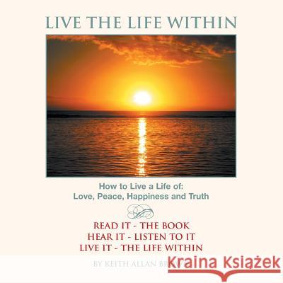 Live the Life Within Keith Allan Brown 9781483643038 Xlibris Corporation - książka