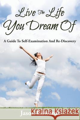 Live The Life You Dream Of: A Guide To Self-Examination And Re-Discovery Edwards, Jason 9781635012729 Speedy Publishing LLC - książka