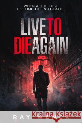 Live to Die Again: When All is Lost, It's Time to Find Death . . . Wenck, Ray 9780996830805 Ray Wenck - książka