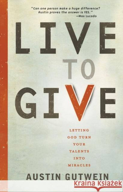 Live to Give: Let God Turn Your Talents Into Miracles Austin Gutwein 9781400319930 Thomas Nelson Publishers - książka