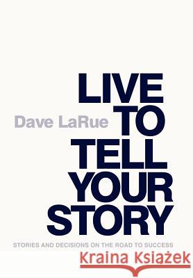 Live to Tell Your Story: Stories and Decisions on the Road to Success Larue, Dave 9780578108612 Genius Platform Publishing Company - książka