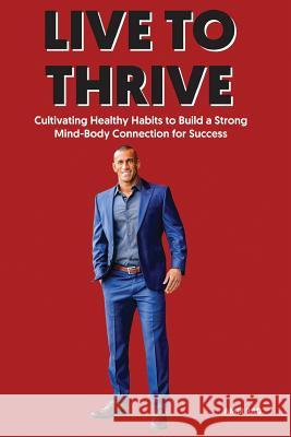 Live to Thrive: Cultivating Healthy Habits to Build a Strong Mind-Body Connection for Success Amir Rad 9781790319114 Independently Published - książka