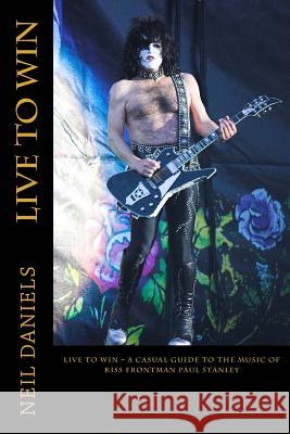 Live To Win - A Casual Guide To The Music Of KISS Frontman Paul Stanley Daniels, Neil 9781508762140 Createspace - książka