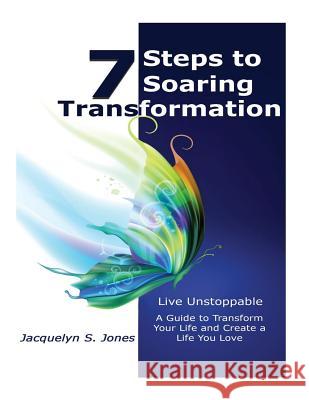 Live Unstoppable 7 Steps To Soaring Transformation: A Guide To Transform Your Life and Create A Life You Love Jones, Jacquelyn S. 9781533302809 Createspace Independent Publishing Platform - książka