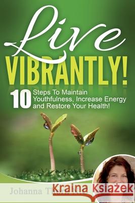 Live Vibrantly!: 10 Steps To Maintain Youthfulness, Increase Energy and Restore Your Health! Johanna Thor 9781517588625 Createspace Independent Publishing Platform - książka