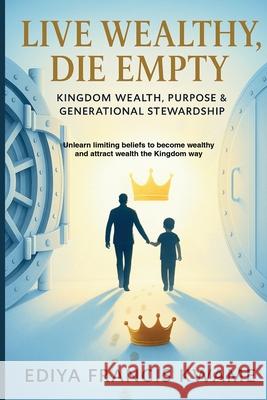 Live Wealthy, Die Empty: Kingdom Wealth, Purpose & Generational Stewardship Francis Kwame Ediya 9783912133004 Ediya Pill Press - książka
