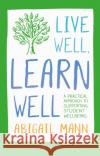Live Well, Learn Well: A practical approach to supporting student wellbeing Abigail Mann 9781472972255 Bloomsbury Publishing PLC