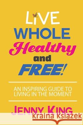 Live Whole, Healthy, and Free! Jenny King 9781735597614 Soeventcrazy LLC - książka