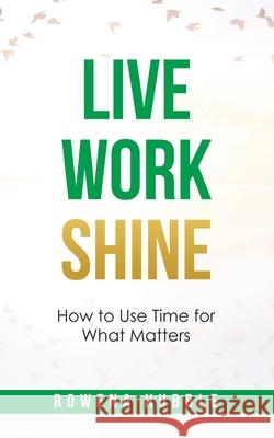 Live, Work, Shine: How to Use Time for What Matters Rowena Hubble 9781504319881 Balboa Press Au - książka