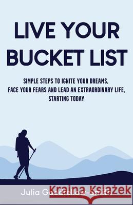 Live Your Bucket List: Simple Steps to Ignite Your Dreams, Face Your Fears and Lead an Extraordinary Life, Starting Today Julia Goodfellow-Smith Jon Doolan 9780859560740 Julia Goodfellow-Smith - książka