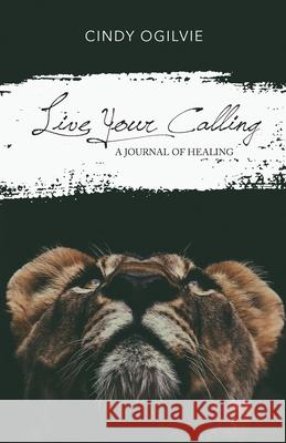 Live Your Calling: A Journal of Healing Cindy Ogilvie 9781647730888 Trilogy Christian Publishing - książka