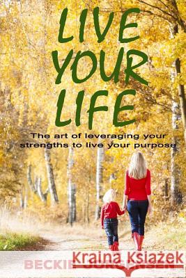 Live Your Life: The Art of Leveraging Your Strengths to Live Your Purpose Beckie Jorgensen 9781519746030 Createspace Independent Publishing Platform - książka