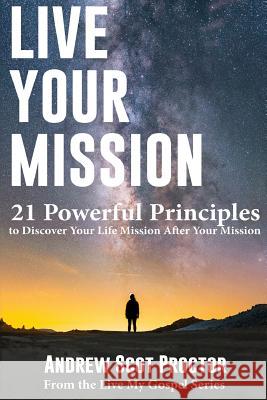 Live Your Mission: 21 Powerful Principles to Discover Your Life Mission, After Your Mission Andrew Scot Proctor Christopher Cunningham 9781517485108 Createspace Independent Publishing Platform - książka