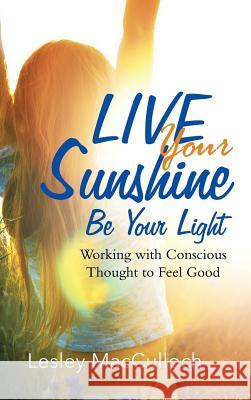 Live Your Sunshine: Be Your Light: Working with Conscious Thought to Feel Good Lesley MacCulloch 9781504382069 Balboa Press - książka