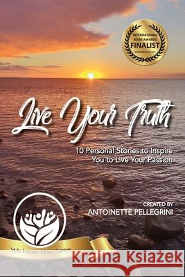 Live Your Truth: 10 Personal Stories to Inspire You to Live Your Passion Antoinette Pellegrini 9781925830316 We Inspire Now Books - książka