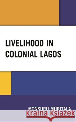 Livelihood in Colonial Lagos Monsuru Muritala 9781498582148 Lexington Books - książka
