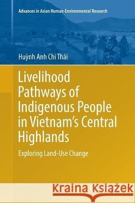 Livelihood Pathways of Indigenous People in Vietnam's Central Highlands: Exploring Land-Use Change Thái, Huỳnh Anh Chi 9783319890449 Springer - książka