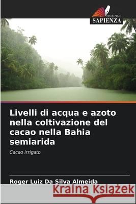 Livelli di acqua e azoto nella coltivazione del cacao nella Bahia semiarida Roger Luiz Da Silva Almeida 9786207634187 Edizioni Sapienza - książka