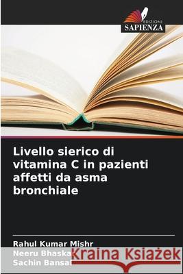 Livello sierico di vitamina C in pazienti affetti da asma bronchiale Mishr, Rahul Kumar, Bhaskar, Neeru, Bansal, Sachin 9786208937133 Edizioni Sapienza - książka