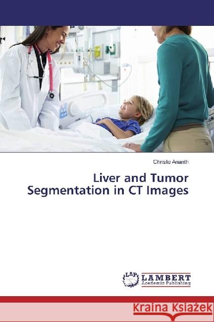 Liver and Tumor Segmentation in CT Images Ananth, Christo 9786202053358 LAP Lambert Academic Publishing - książka