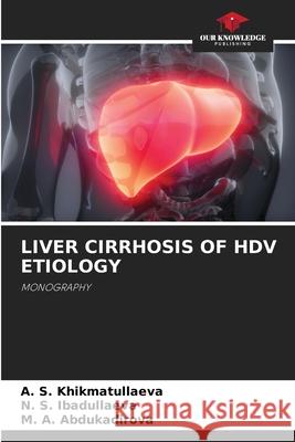 Liver Cirrhosis of Hdv Etiology A S Khikmatullaeva, N S Ibadullaeva, M A Abdukadirova 9786204487618 International Book Market Service Ltd - książka