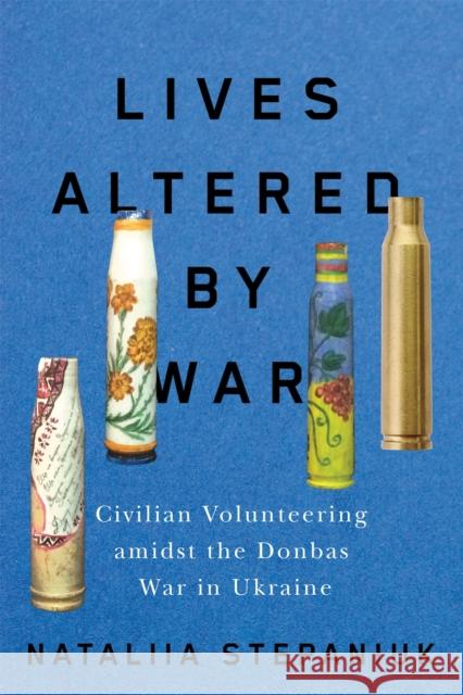 Lives Altered by War: Civilian Volunteering Amidst the Donbas War in Ukraine Nataliia Stepaniuk 9780228026501 McGill-Queen's University Press - książka