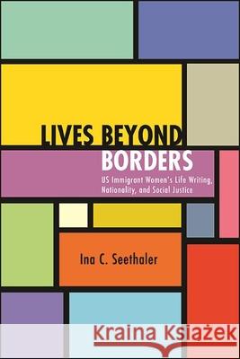 Lives Beyond Borders: Us Immigrant Women's Life Writing, Nationality, and Social Justice Seethaler, Ina C. 9781438486192 State University of New York Press - książka