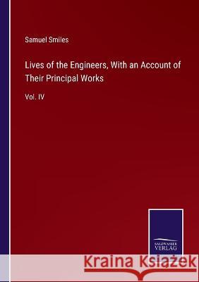Lives of the Engineers, With an Account of Their Principal Works: Vol. IV Samuel Smiles   9783375082420 Salzwasser-Verlag - książka