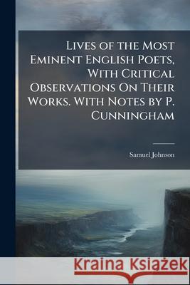 Lives of the Most Eminent English Poets, with Critical Observations on Their Works. with Notes by P. Cunningham Samuel Johnson 9781144927392  - książka