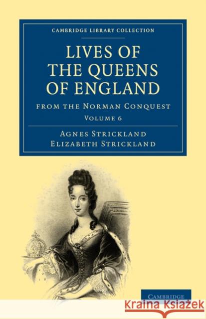 Lives of the Queens of England from the Norman Conquest Strickland, Agnes|||Strickland, Elizabeth 9781108019750 Cambridge Library Collection - Women's Writin - książka