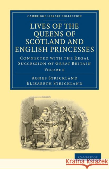 Lives of the Queens of Scotland and English Princesses: Connected with the Regal Succession of Great Britain Strickland, Agnes 9781108026178 Cambridge University Press - książka