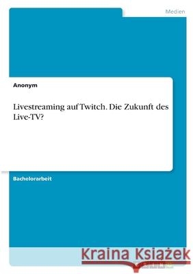 Livestreaming auf Twitch. Die Zukunft des Live-TV? Anonym 9783346406965 Grin Verlag - książka