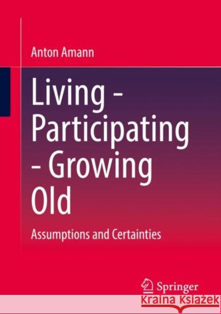 Living - Participating - Growing Old: Assumptions and Certainties Anton Amann 9783658396800 Springer vs - książka