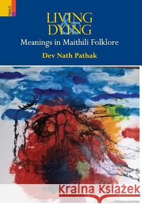 Living & Dying: Meanings In Maithili Folklore Dev Nath Pathak 9789352902163 Primus Books - książka