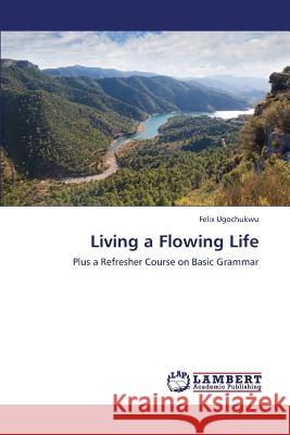 Living a Flowing Life Ugochukwu Felix 9783659403453 LAP Lambert Academic Publishing - książka