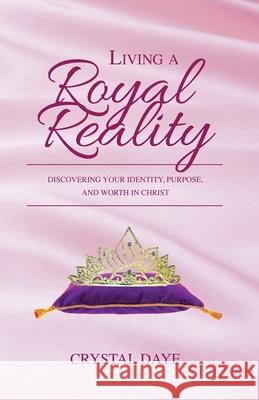 Living a Royal Reality: Discovering Your Identity, Purpose, and Worth in Christ Crystal S. Daye 9781949343656 Dayelight Publishers - książka