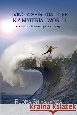 Living a Spiritual Life in a Material World: Practical Guidance in Light of Kriya Yoga Rudra Shivananda 9781931833530 Alight Publication - książka