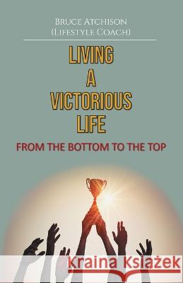 Living a Victorious Life: From the Bottom to the Top Bruce B Atchison   9781479614714 Teach Services, Inc. - książka