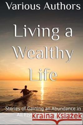 Living a Wealthy Life: Stories of Gaining an Abundance in All Five Forms of Wealth Various Authors Karynne Summars Spike Humer 9781974618750 Createspace Independent Publishing Platform - książka