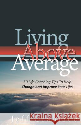 Living Above Average: 50 Life Coaching Tips To Help Change And Improve Your Life! Crabtree, Jeff 9781722949013 Createspace Independent Publishing Platform - książka