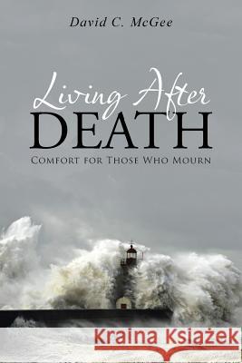 Living After Death: Comfort for Those Who Mourn David C. McGee 9781490882970 WestBow Press - książka