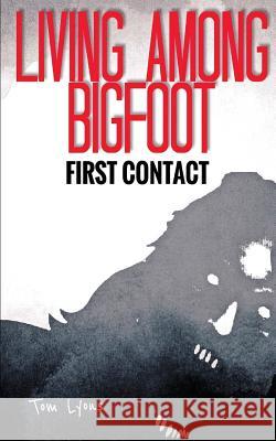 Living Among Bigfoot: First Contact Tom Lyons 9781976911293 Independently Published - książka
