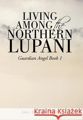 Living Among the Northern Lupani: Guardian Angel Book 1 Jake Shadow Wolf 9781524669393 Authorhouse - książka